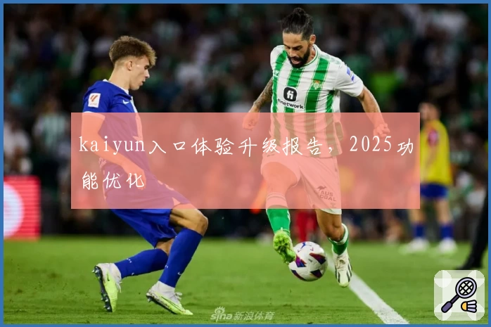 kaiyun入口体验升级报告,2025功能优化
