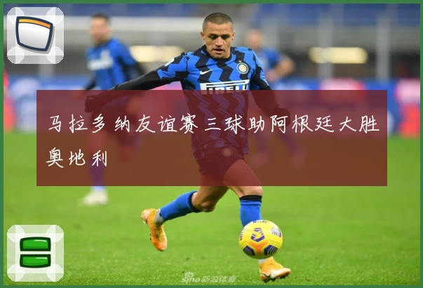 马拉多纳友谊赛三球助阿根廷大胜奥地利