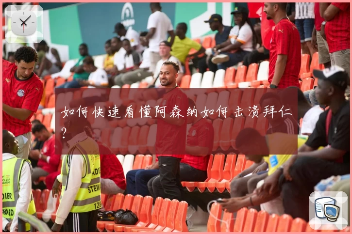 如何快速看懂阿森纳如何击溃拜仁？