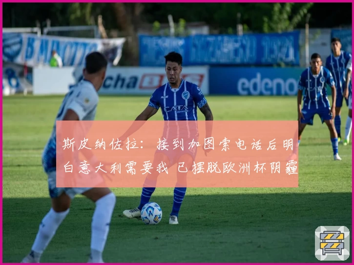 斯皮纳佐拉：接到加图索电话后明白意大利需要我 已摆脱欧洲杯阴霾