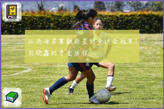 从西海岸赛艇新星到全运会冠军！刘晓鑫的夺金历程