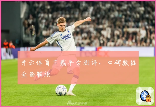 开云体育下载平台测评，口碑数据全面解读