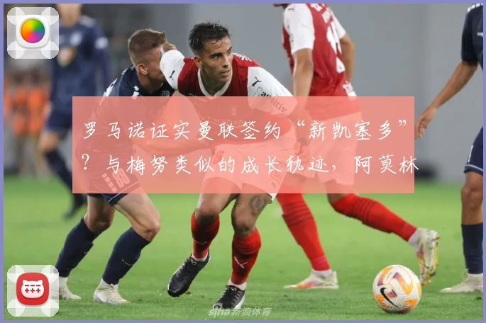 罗马诺证实曼联签约“新凯塞多”？与梅努类似的成长轨迹，阿莫林会给机会吗