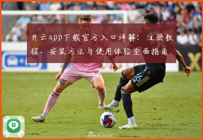 开云app下载官方入口详解：注册教程、安装方法与使用体验全面指南
