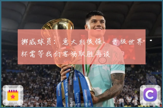 挪威球员:意大利很强,晋级世界杯需等我们客场取胜再谈
