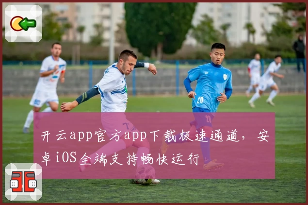 开云app官方app下载极速通道，安卓iOS全端支持畅快运行