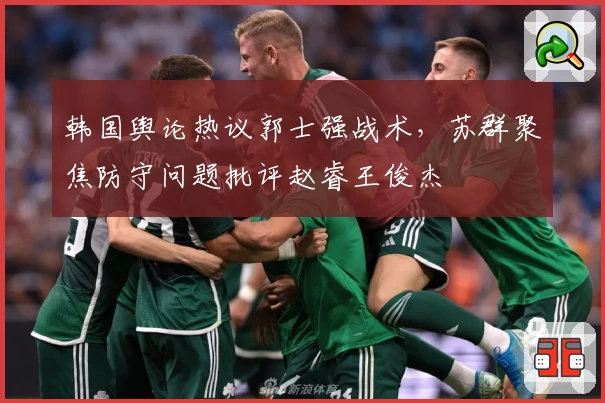 韩国舆论热议郭士强战术，苏群聚焦防守问题批评赵睿王俊杰