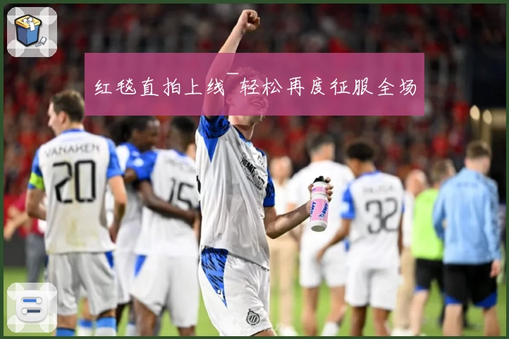 红毯直拍上线~轻松再度征服全场