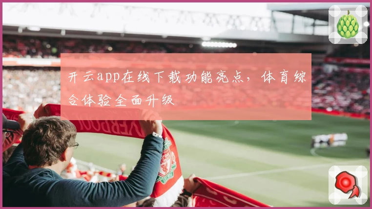 开云app在线下载功能亮点，体育综合体验全面升级