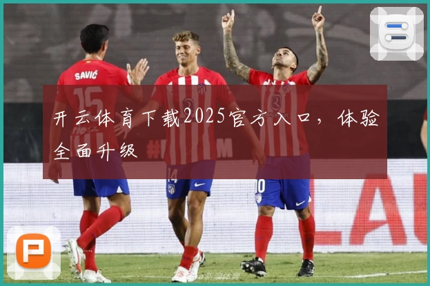 开云体育下载2025官方入口，体验全面升级