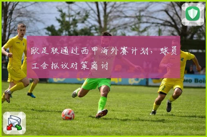 欧足联通过西甲海外赛计划，球员工会拟议对策商讨