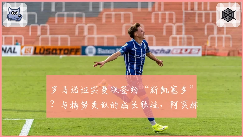 罗马诺证实曼联签约“新凯塞多”？与梅努类似的成长轨迹，阿莫林会给机会吗