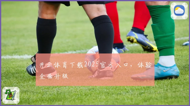 开云体育下载2025官方入口，体验全面升级