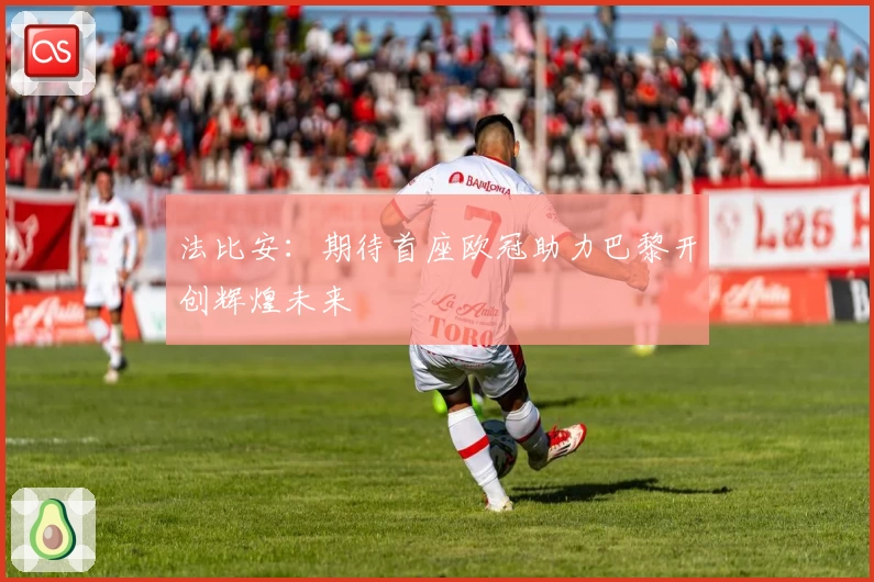 法比安：期待首座欧冠助力巴黎开创辉煌未来