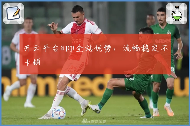 开云平台app全站优势，流畅稳定不卡顿