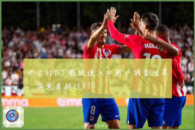 开云app下载极速入口用户调查结果，满意度超过95%