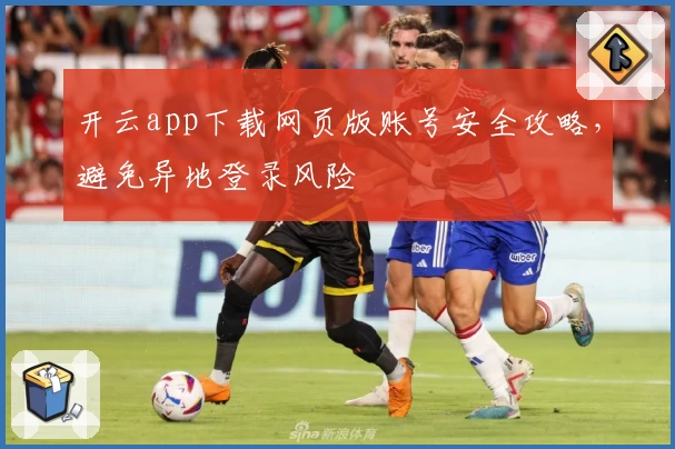开云app下载网页版账号安全攻略，避免异地登录风险