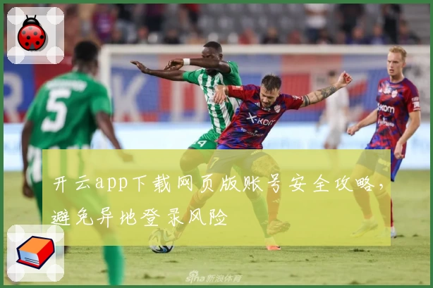 开云app下载网页版账号安全攻略，避免异地登录风险
